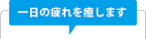 一日の疲れを癒します