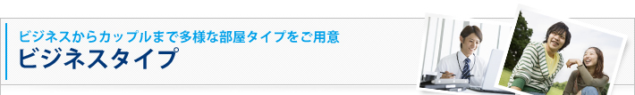 ビジネスからカップルまで多様な部屋タイプをご用意 ビジネスタイプ