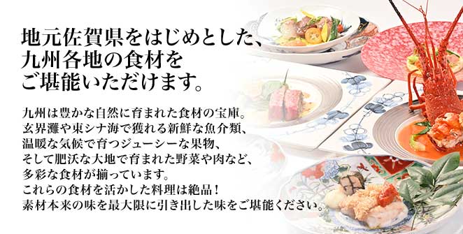 地元佐賀県をはじめとした、九州各地の食材をご堪能いただけます。