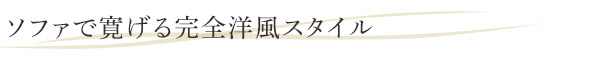 ソファで寛げる完全洋風スタイル