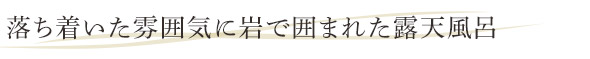 落ち着いた雰囲気に岩で囲まれた露天風呂。