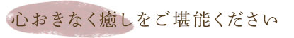 心おきなく癒しをご堪能下さい